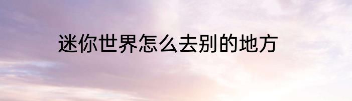 迷你世界怎么去别的地方