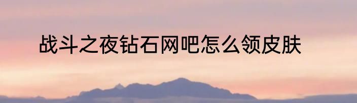 战斗之夜钻石网吧怎么领皮肤