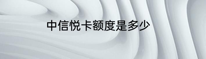 中信悦卡额度是多少