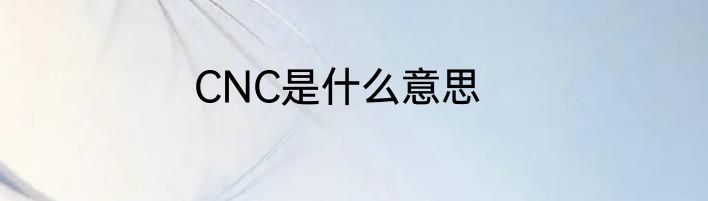 CNC是什么意思