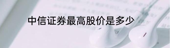 中信证券最高股价是多少