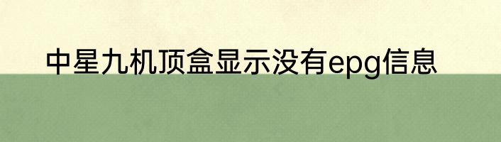 中星九机顶盒显示没有epg信息