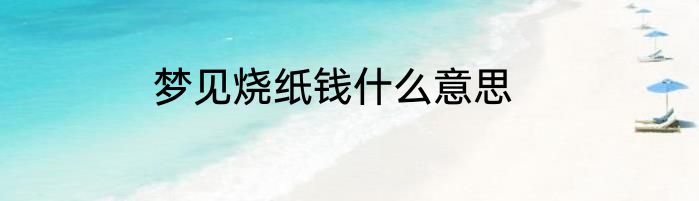 梦见烧纸钱什么意思