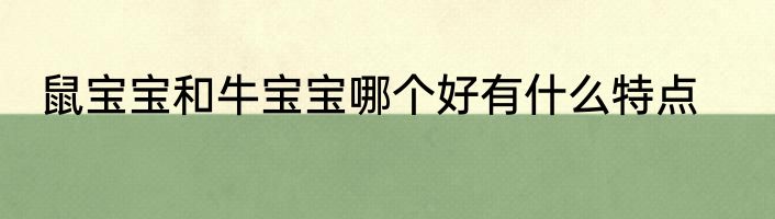 鼠宝宝和牛宝宝哪个好有什么特点
