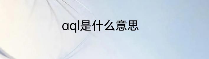 aql是什么意思