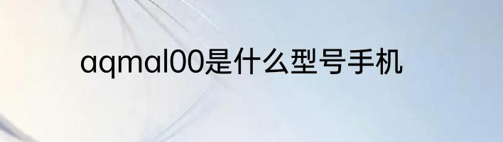 aqmal00是什么型号手机