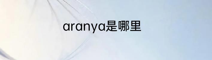 aranya是哪里