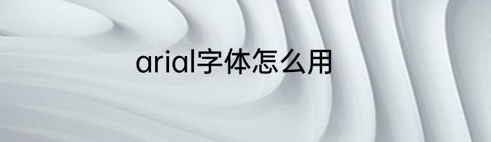 arial字体怎么用