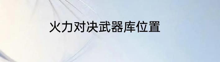 火力对决武器库位置