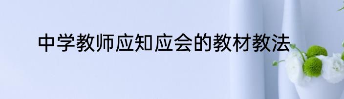 中学教师应知应会的教材教法