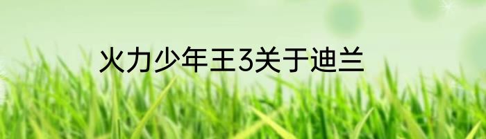 火力少年王3关于迪兰