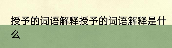 授予的词语解释授予的词语解释是什么