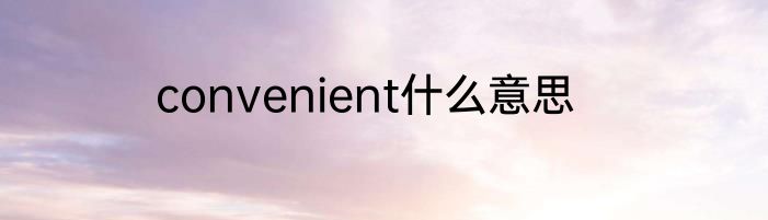convenient什么意思