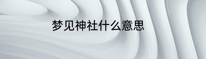 梦见神社什么意思