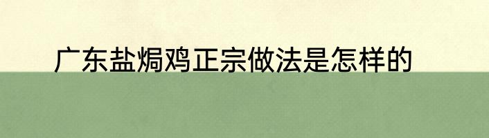 广东盐焗鸡正宗做法是怎样的