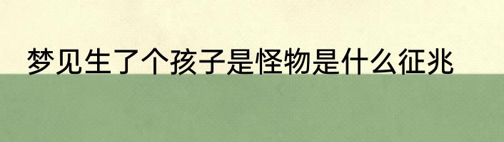 梦见生了个孩子是怪物是什么征兆