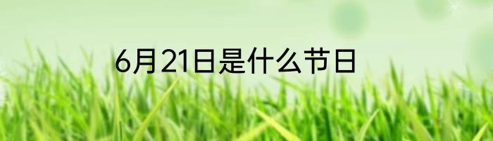 6月21日是什么节日