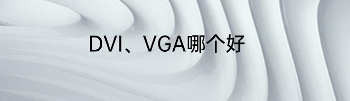 DVI、VGA哪个好