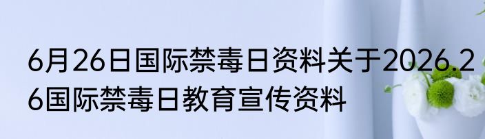 6月26日国际禁毒日资料关于2026.26国际禁毒日教育宣传资料