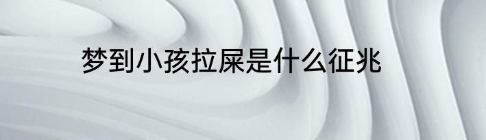 梦到小孩拉屎是什么征兆