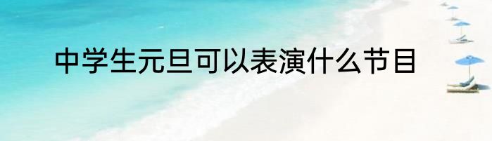 中学生元旦可以表演什么节目