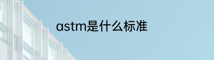 astm是什么标准