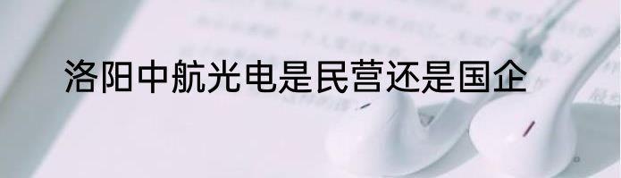 洛阳中航光电是民营还是国企