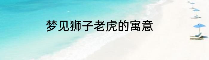 梦见狮子老虎的寓意