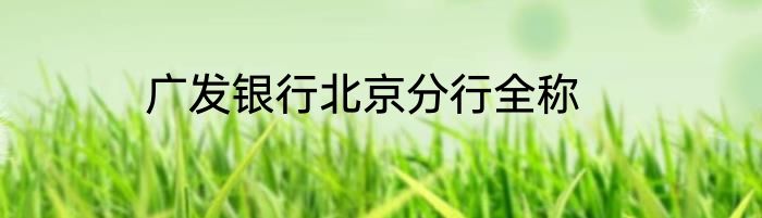 广发银行北京分行全称