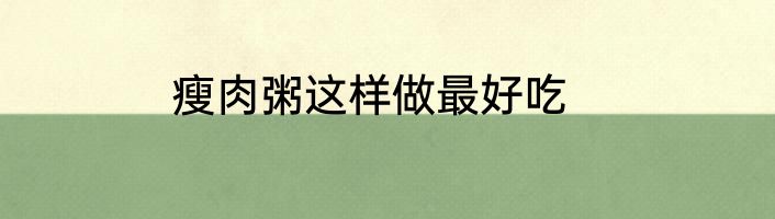 瘦肉粥这样做最好吃