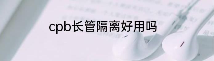 cpb长管隔离好用吗