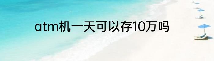 atm机一天可以存10万吗