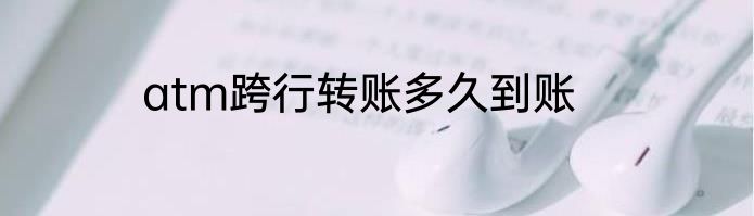 atm跨行转账多久到账