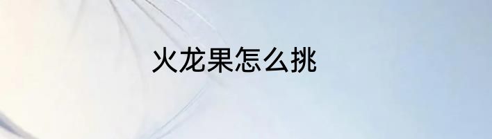 火龙果怎么挑