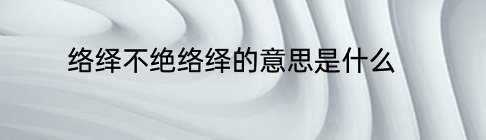 络绎不绝络绎的意思是什么