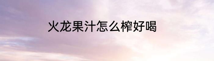 火龙果汁怎么榨好喝