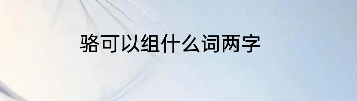 骆可以组什么词两字