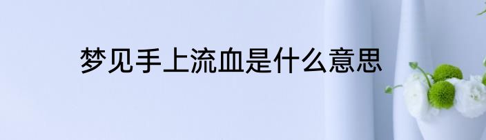 梦见手上流血是什么意思