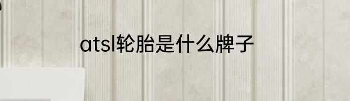 atsl轮胎是什么牌子