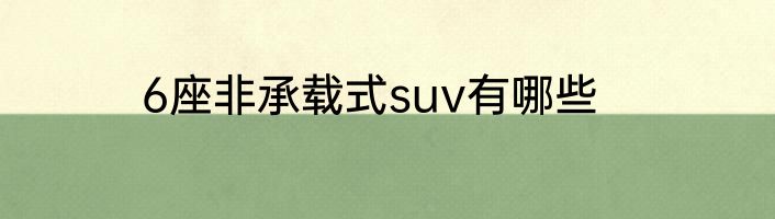 6座非承载式suv有哪些
