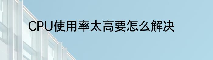 CPU使用率太高要怎么解决