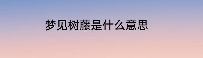 梦见树藤是什么意思