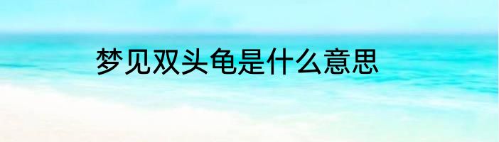 梦见双头龟是什么意思