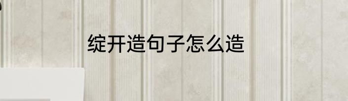 绽开造句子怎么造