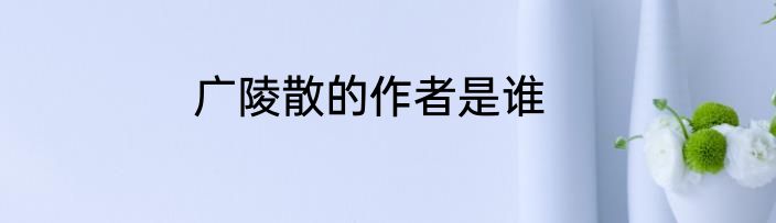 广陵散的作者是谁