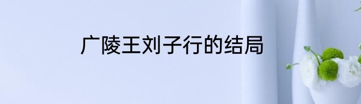 广陵王刘子行的结局