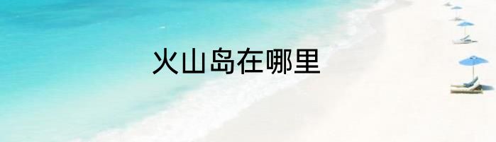 火山岛在哪里