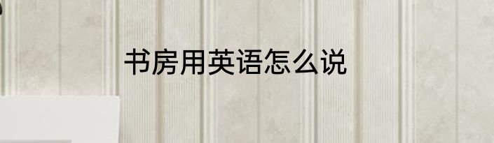 书房用英语怎么说