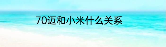 70迈和小米什么关系
