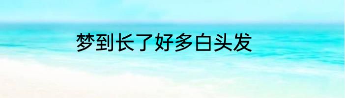 梦到长了好多白头发